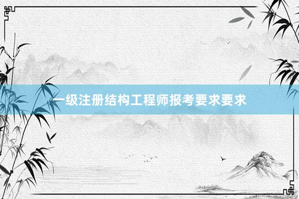 一级注册结构工程师报考要求要求