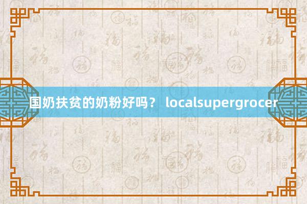 国奶扶贫的奶粉好吗？ localsupergrocer