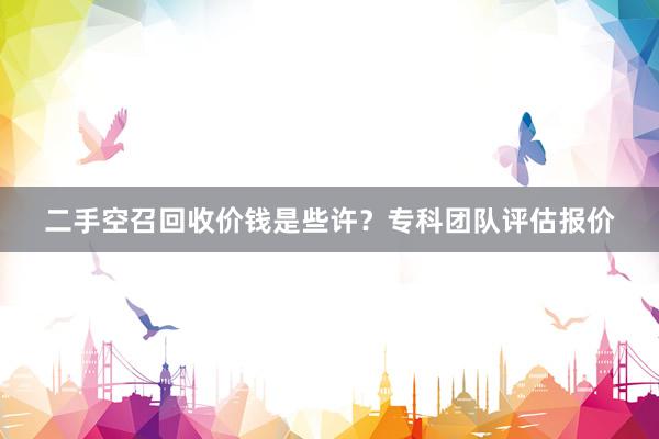 二手空召回收价钱是些许？专科团队评估报价