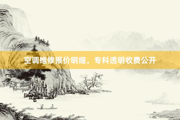 空调维修报价明细，专科透明收费公开