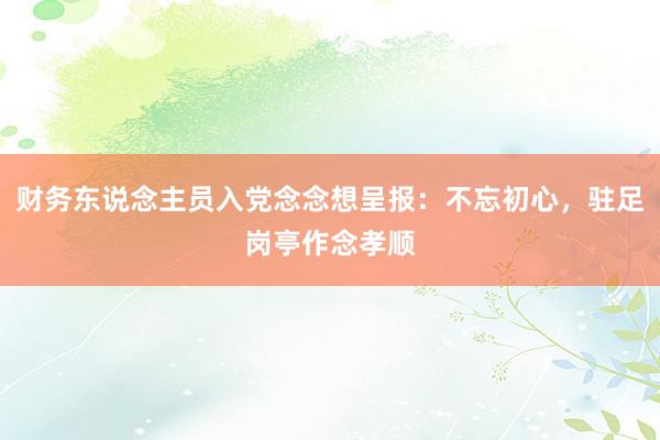 财务东说念主员入党念念想呈报：不忘初心，驻足岗亭作念孝顺