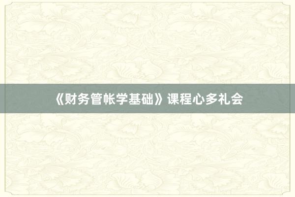 《财务管帐学基础》课程心多礼会