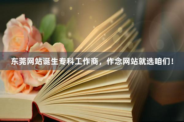 东莞网站诞生专科工作商，作念网站就选咱们！