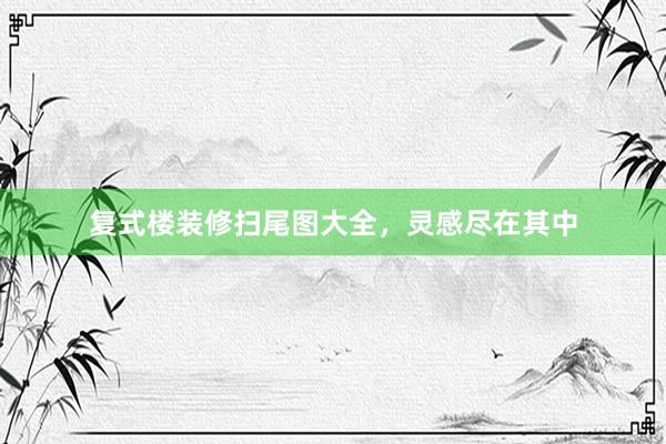 复式楼装修扫尾图大全，灵感尽在其中