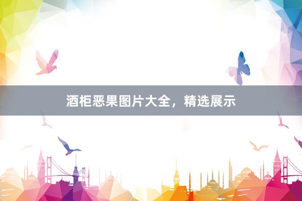 酒柜恶果图片大全，精选展示
