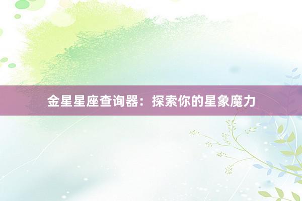 金星星座查询器：探索你的星象魔力