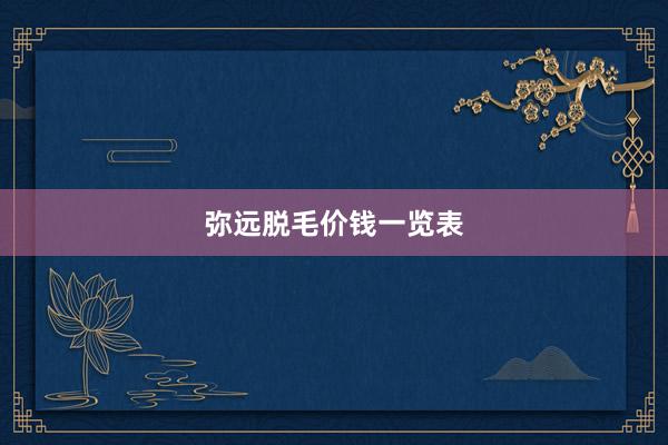 弥远脱毛价钱一览表