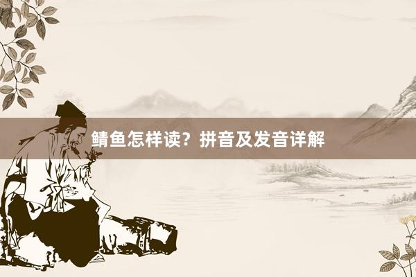 鲭鱼怎样读？拼音及发音详解