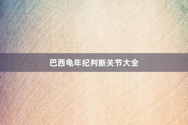 巴西龟年纪判断关节大全